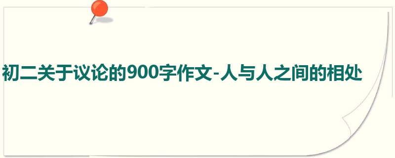 初二关于议论的900字作文-人与人之间的相处