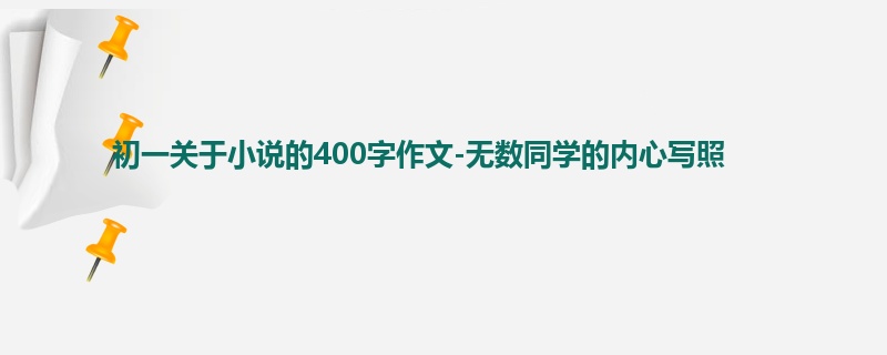 初一关于小说的400字作文-无数同学的内心写照