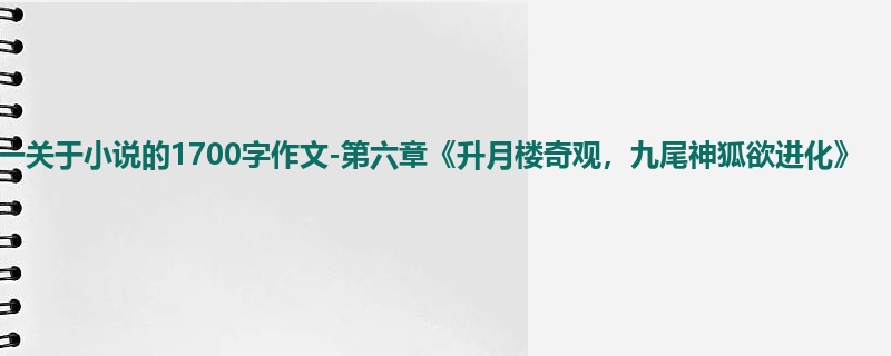 初一关于小说的1700字作文-第六章《升月楼奇观,九尾神狐欲进化》