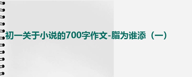 初一关于小说的700字作文-脂为谁添(一)