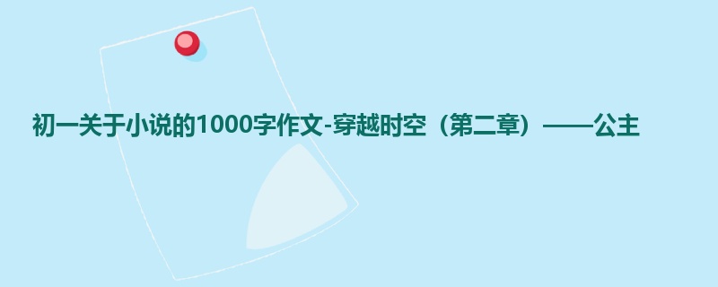初一关于小说的1000字作文-穿越时空(第二章)——公主