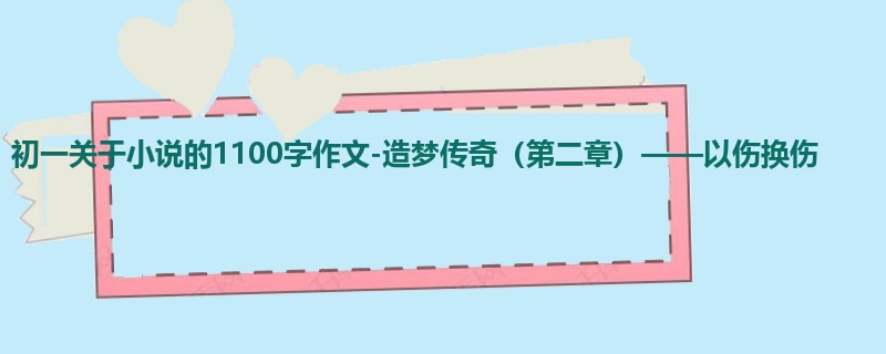 初一关于小说的1100字作文-造梦传奇(第二章)——以伤换伤