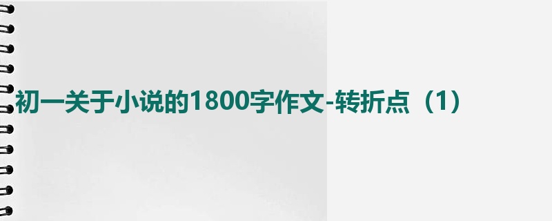 初一关于小说的1800字作文-转折点(1)