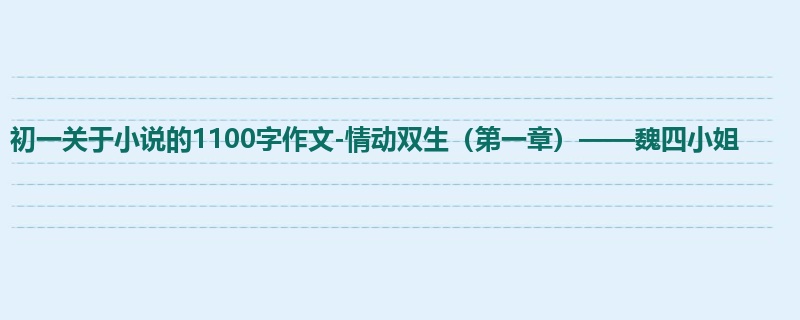 初一关于小说的1100字作文-情动双生(第一章)——魏四小姐