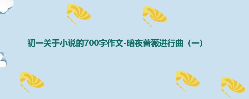 初一关于小说的700字作文-暗夜蔷薇进行曲(一)