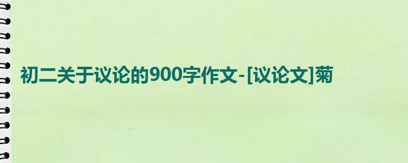 初二关于议论的900字作文-[议论文]菊