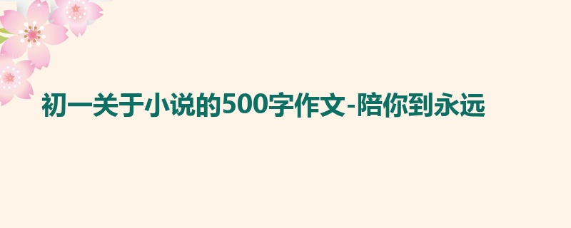 初一关于小说的500字作文-陪你到永远