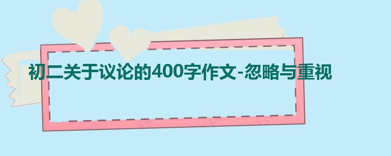 初二关于议论的400字作文-忽略与重视