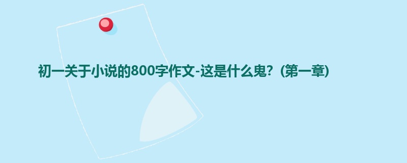 初一关于小说的800字作文-这是什么鬼?(第一章)