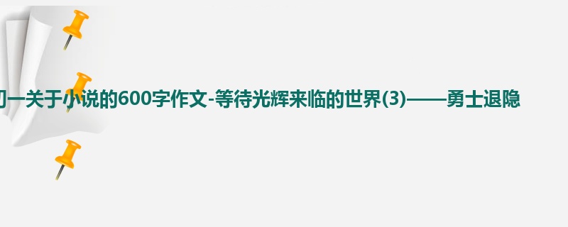 初一关于小说的600字作文-等待光辉来临的世界(3)——勇士退隐