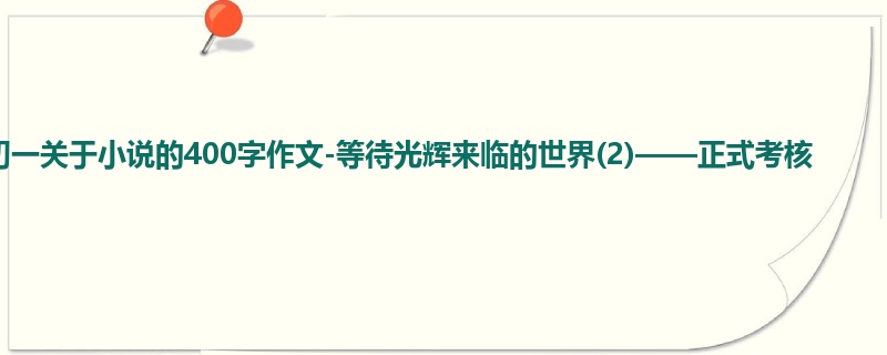 初一关于小说的400字作文-等待光辉来临的世界(2)——正式考核