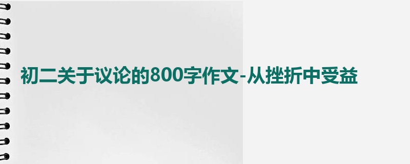初二关于议论的800字作文-从挫折中受益