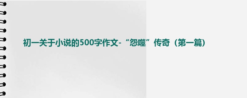 初一关于小说的500字作文-“怨噬”传奇(第一篇)