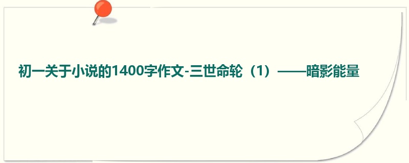 初一关于小说的1400字作文-三世命轮(1)——暗影能量