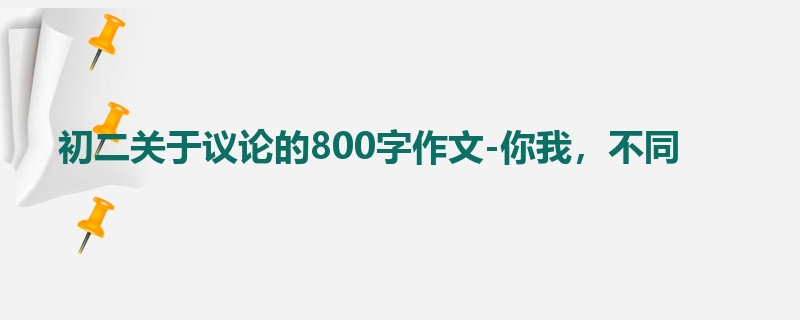 初二关于议论的800字作文-你我,不同