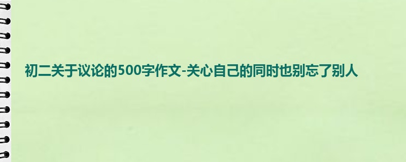 初二关于议论的500字作文-关心自己的同时也别忘了别人