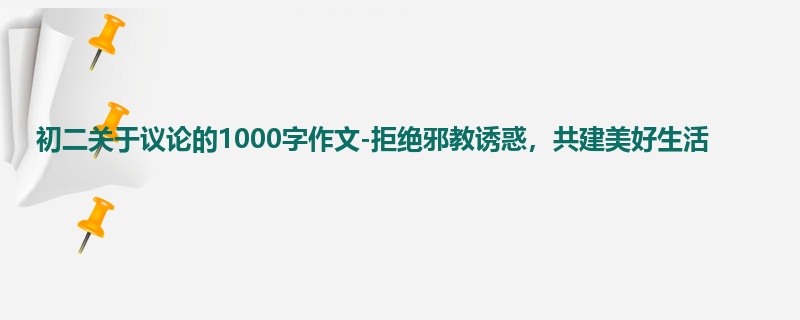 初二关于议论的1000字作文-拒绝邪教诱惑,共建美好生活