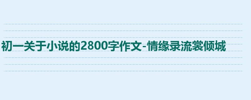 初一关于小说的2800字作文-情缘录流裳倾城