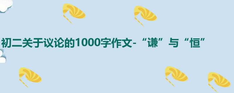 初二关于议论的1000字作文-“谦”与“恒”