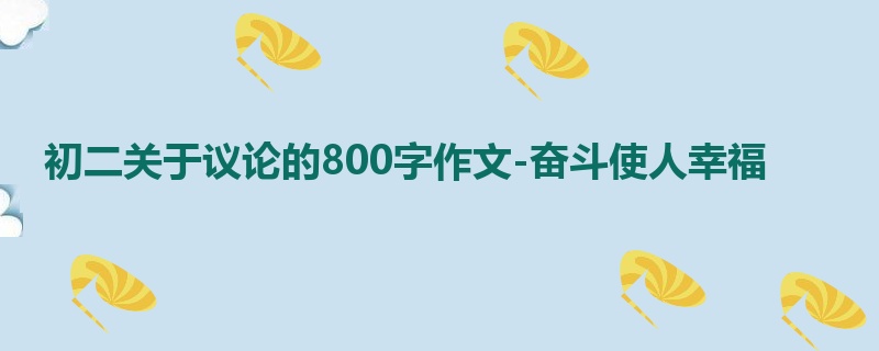 初二关于议论的800字作文-奋斗使人幸福