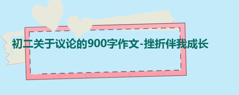 初二关于议论的900字作文-挫折伴我成长
