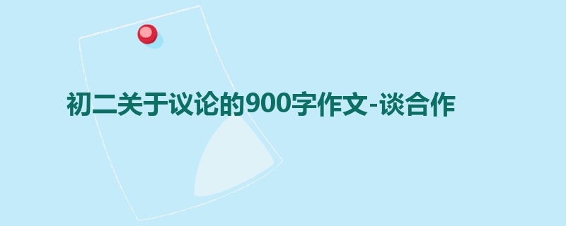 初二关于议论的900字作文-谈合作