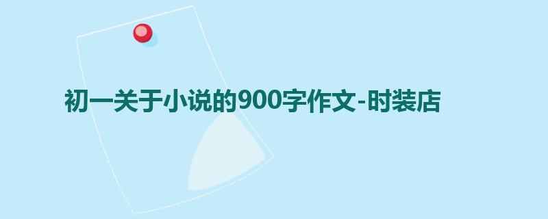 初一关于小说的900字作文-时装店