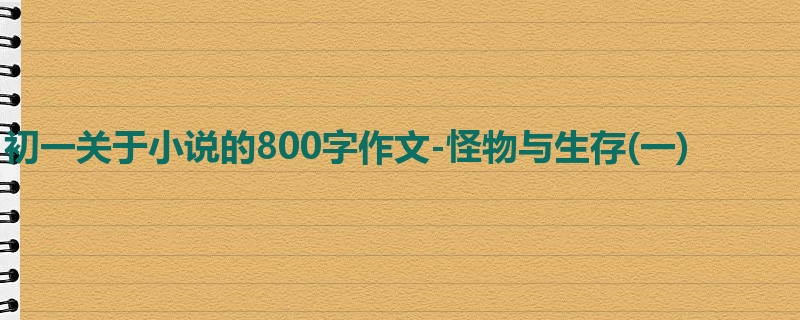 初一关于小说的800字作文-怪物与生存(一)