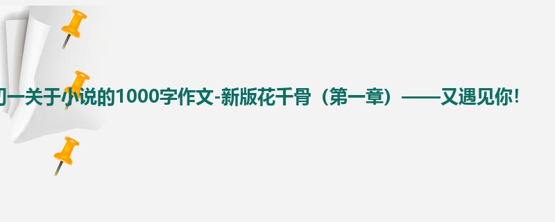 初一关于小说的1000字作文-新版花千骨(第一章)——又遇见你!