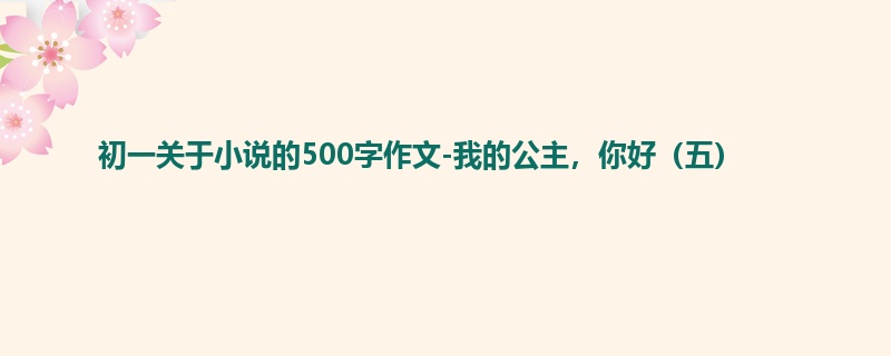 初一关于小说的500字作文-我的公主,你好(五)