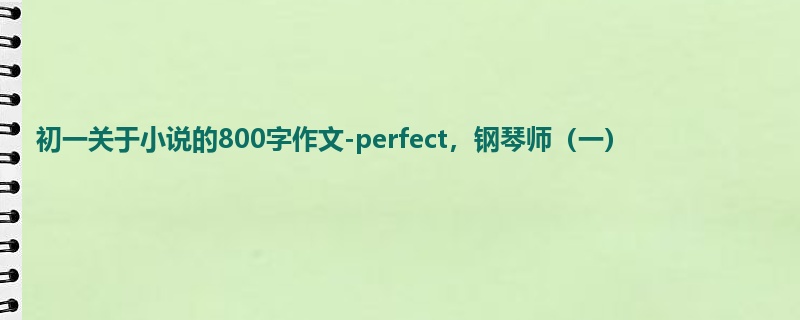 初一关于小说的800字作文-perfect,钢琴师(一)