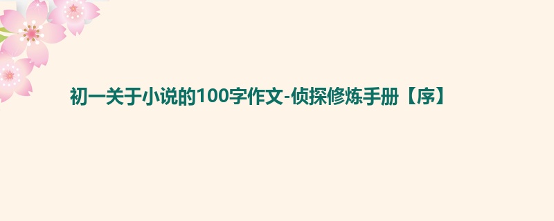 初一关于小说的100字作文-侦探修炼手册【序】
