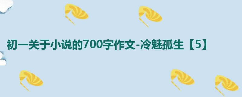 初一关于小说的700字作文-冷魅孤生【5】