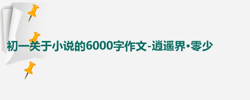 初一关于小说的6000字作文-逍遥界·零少