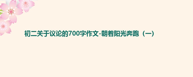 初二关于议论的700字作文-朝着阳光奔跑(一)