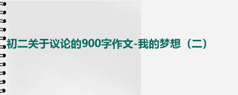 初二关于议论的900字作文-我的梦想(二)