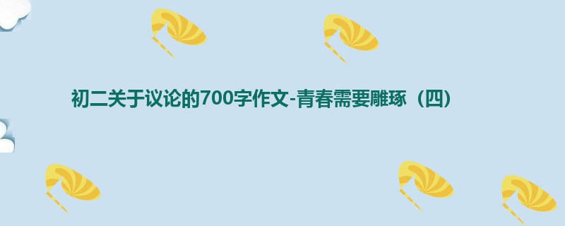初二关于议论的700字作文-青春需要雕琢(四)