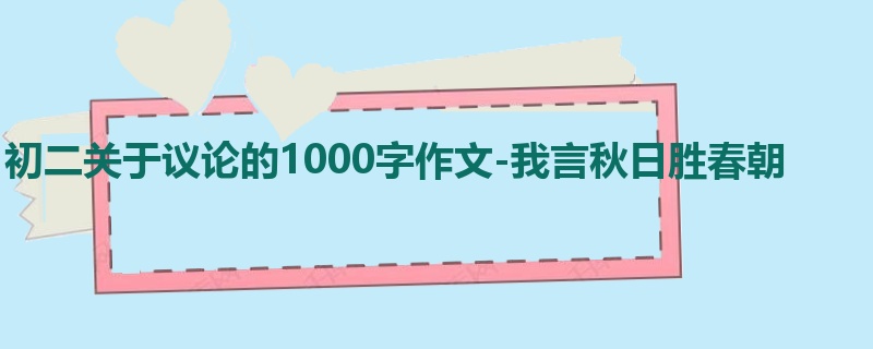 初二关于议论的1000字作文-我言秋日胜春朝