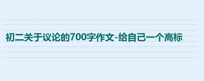 初二关于议论的700字作文-给自己一个高标