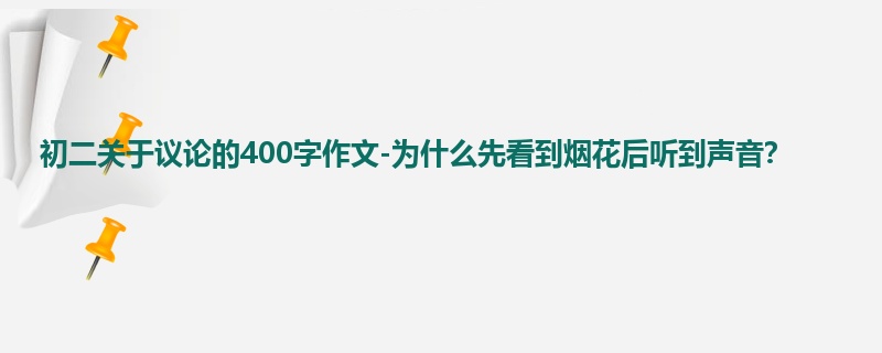 初二关于议论的400字作文-为什么先看到烟花后听到声音?