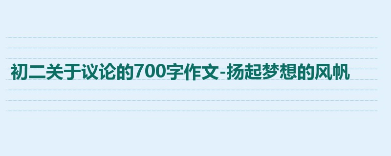 初二关于议论的700字作文-扬起梦想的风帆