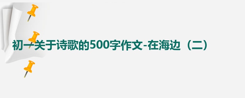 初一关于诗歌的500字作文-在海边(二)