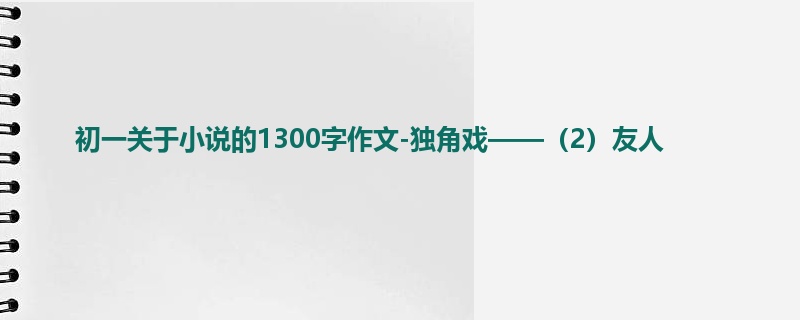 初一关于小说的1300字作文-独角戏——(2)友人