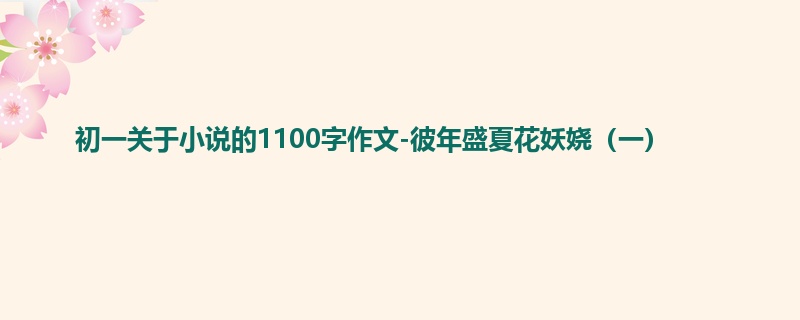 初一关于小说的1100字作文-彼年盛夏花妖娆（一）