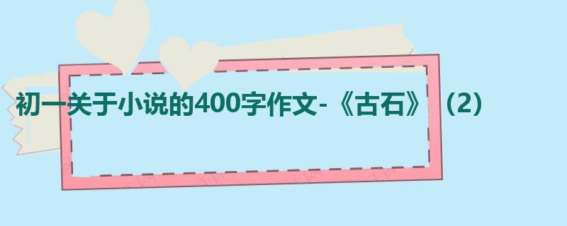 初一关于小说的400字作文-《古石》(2)