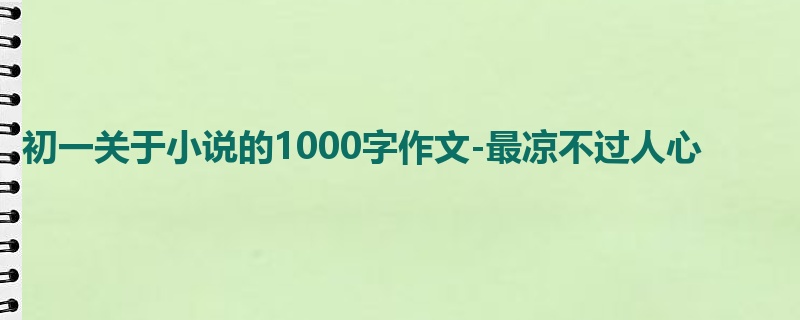 初一关于小说的1000字作文-最凉不过人心
