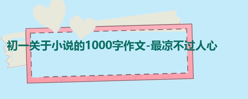 初一关于小说的1000字作文-最凉不过人心