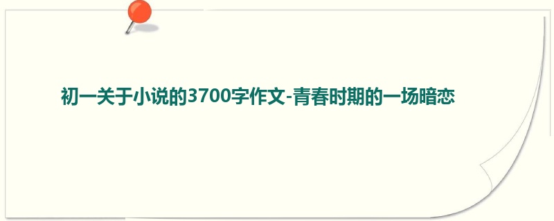 初一关于小说的3700字作文-青春时期的一场暗恋