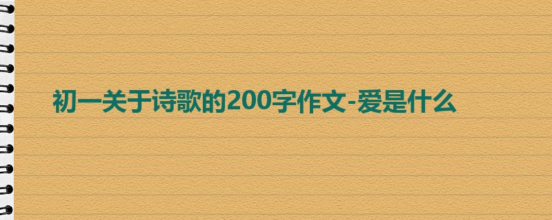 初一关于诗歌的200字作文-爱是什么