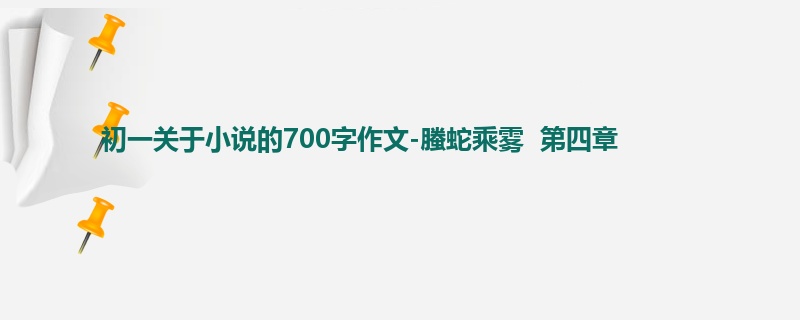初一关于小说的700字作文-螣蛇乘雾 第四章